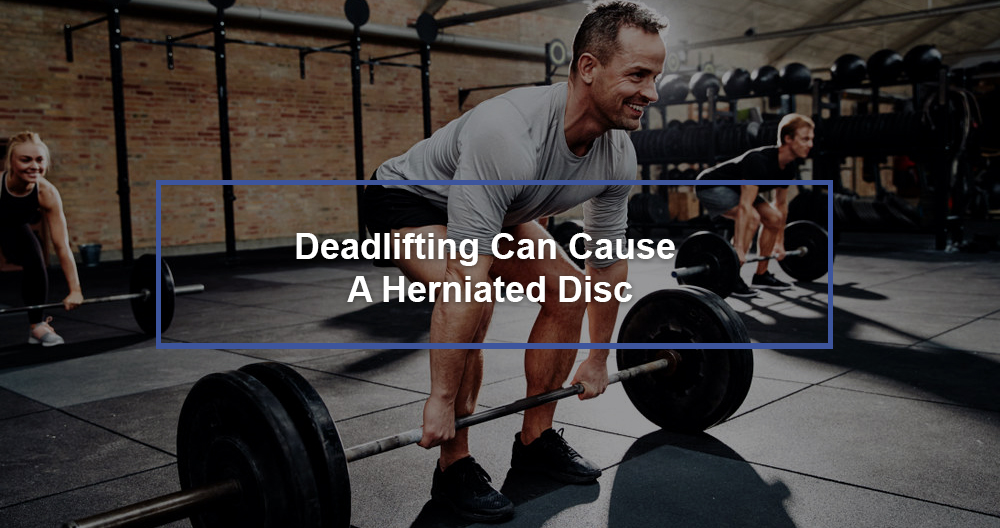 Deadlifting Can Cause A Herniated Disc