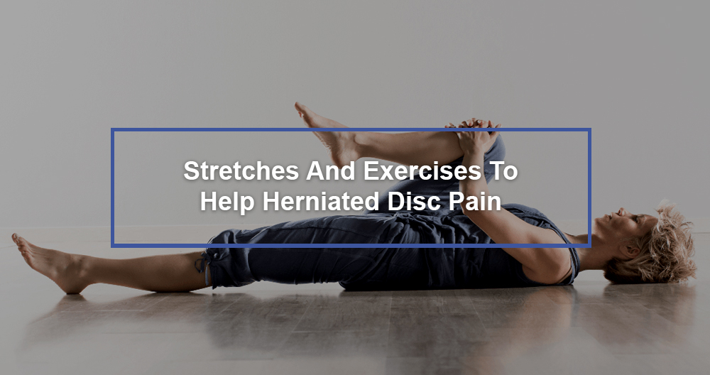 Stretches And Exercises To Help Herniated Disc Pain